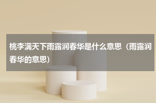 桃李满天下雨露润春华是什么意思（雨露润春华的意思）