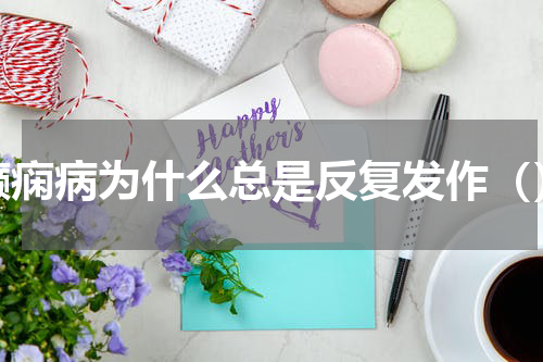 癫痫病为什么总是反复发作（）