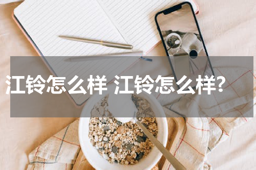 江铃怎么样 江铃怎么样?