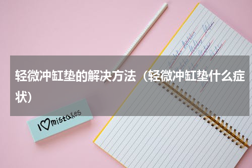 轻微冲缸垫的解决方法（轻微冲缸垫什么症状）