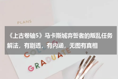 《上古卷轴5》马卡斯城弃誓者的叛乱任务解法，有剧透，有内涵，无图有真相