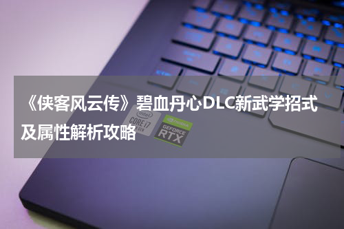 《侠客风云传》碧血丹心DLC新武学招式及属性解析攻略