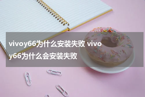 vivoy66为什么安装失败 vivoy66为什么会安装失败