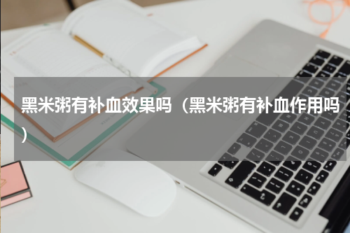 黑米粥有补血效果吗（黑米粥有补血作用吗）