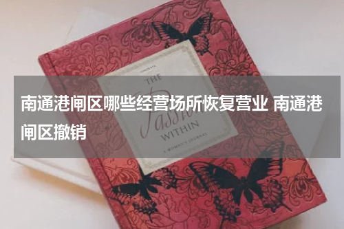 南通港闸区哪些经营场所恢复营业 南通港闸区撤销