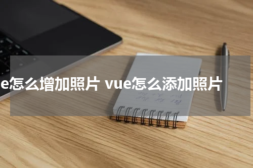 vue怎么增加照片 vue怎么添加照片