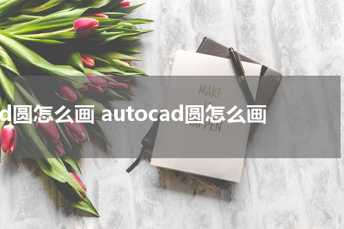 cad圆怎么画 autocad圆怎么画