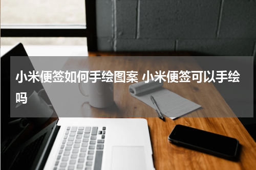 小米便签如何手绘图案 小米便签可以手绘吗