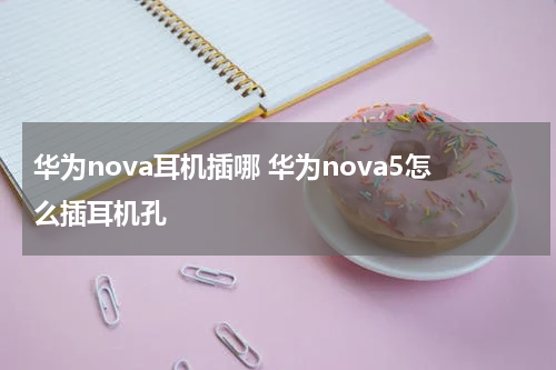 华为nova耳机插哪 华为nova5怎么插耳机孔