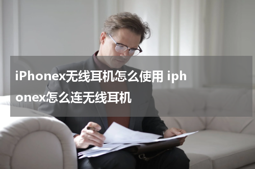 iPhonex无线耳机怎么使用 iphonex怎么连无线耳机