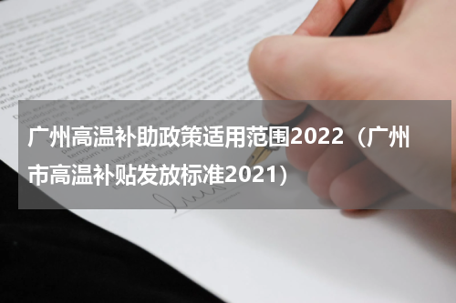 广州高温补助政策适用范围2022（广州市高温补贴发放标准2021）