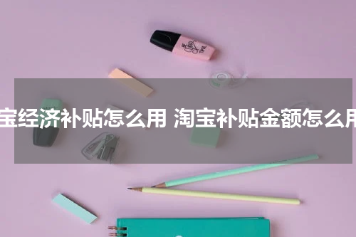淘宝经济补贴怎么用 淘宝补贴金额怎么用