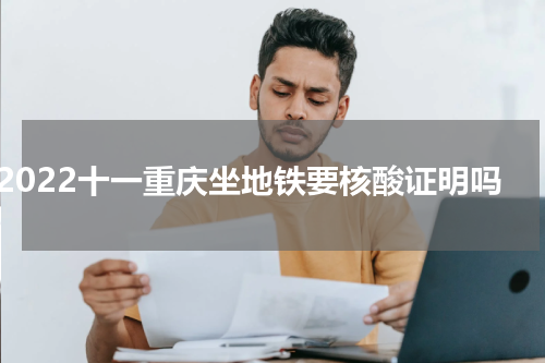 2022十一重庆坐地铁要核酸证明吗