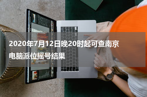 2020年7月12日晚20时起可查南京电脑派位摇号结果