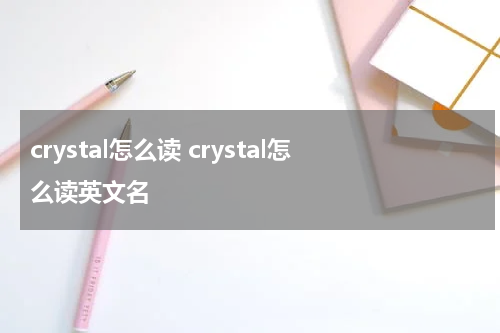 crystal怎么读 crystal怎么读英文名