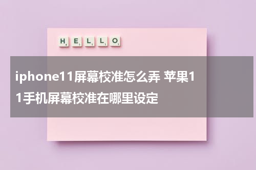 iphone11屏幕校准怎么弄 苹果11手机屏幕校准在哪里设定