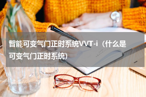 智能可变气门正时系统VVT-i（什么是可变气门正时系统）