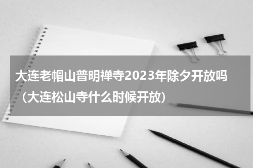 大连老帽山普明禅寺2023年除夕开放吗（大连松山寺什么时候开放）