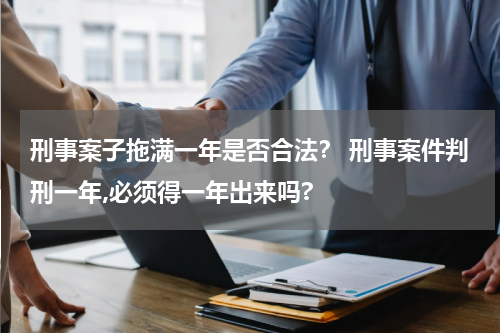 刑事案子拖满一年是否合法？ 刑事案件判刑一年,必须得一年出来吗?