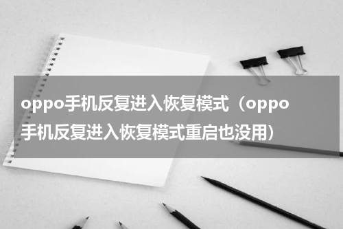 oppo手机反复进入恢复模式（oppo手机反复进入恢复模式重启也没用）