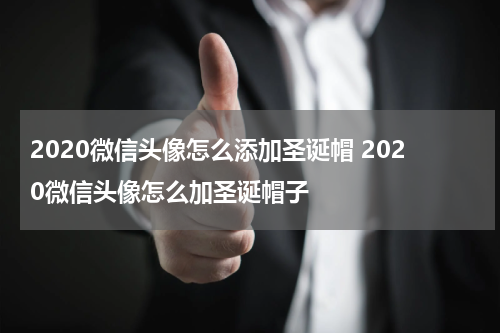2020微信头像怎么添加圣诞帽 2020微信头像怎么加圣诞帽子