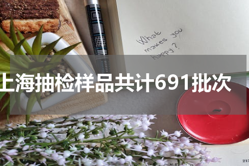上海抽检样品共计691批次