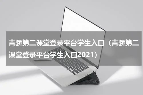 青骄第二课堂登录平台学生入口（青骄第二课堂登录平台学生入口2021）
