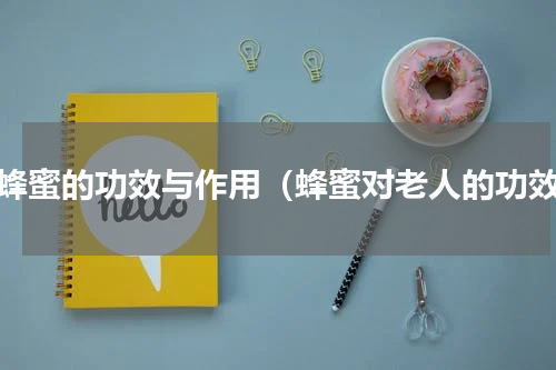 老蜂蜜的功效与作用（蜂蜜对老人的功效）