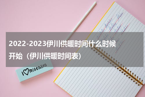 2022-2023伊川供暖时间什么时候开始（伊川供暖时间表）