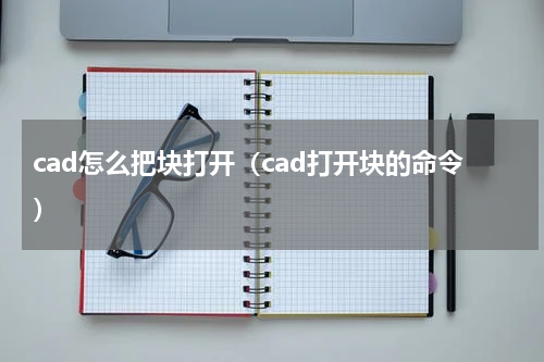 cad怎么把块打开（cad打开块的命令）