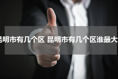 昆明市有几个区 昆明市有几个区谁最大