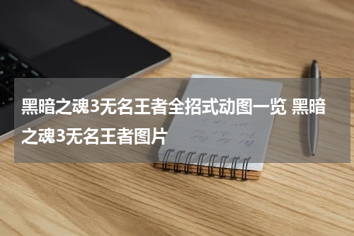 黑暗之魂3无名王者全招式动图一览 黑暗之魂3无名王者图片