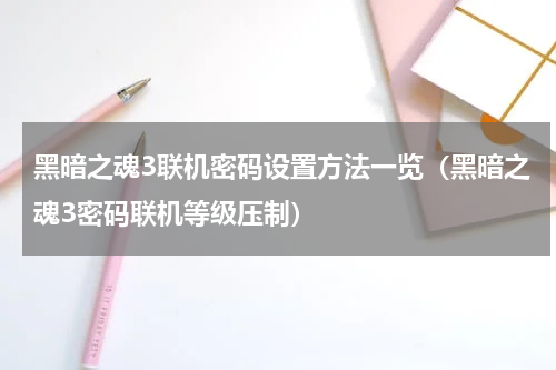 黑暗之魂3联机密码设置方法一览（黑暗之魂3密码联机等级压制）
