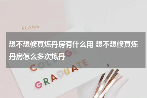想不想修真炼丹房有什么用 想不想修真炼丹房怎么多次炼丹