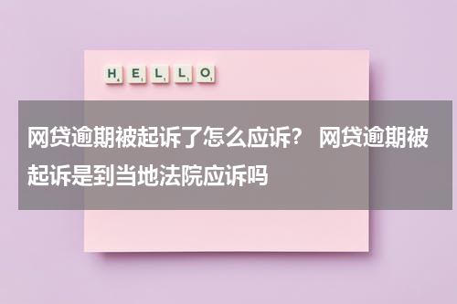网贷逾期被起诉了怎么应诉？ 网贷逾期被起诉是到当地法院应诉吗