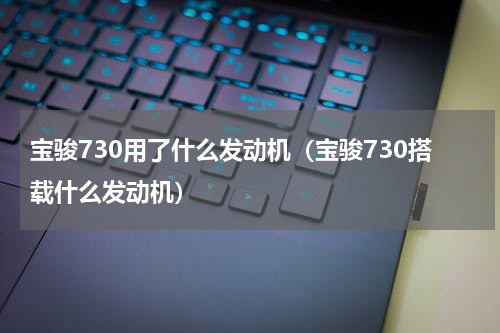 宝骏730用了什么发动机（宝骏730搭载什么发动机）