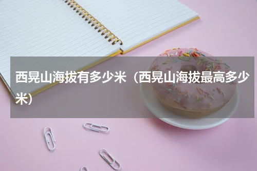 西晃山海拔有多少米（西晃山海拔最高多少米）