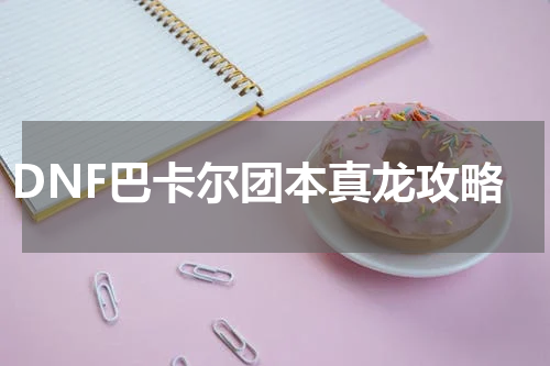DNF巴卡尔团本真龙攻略