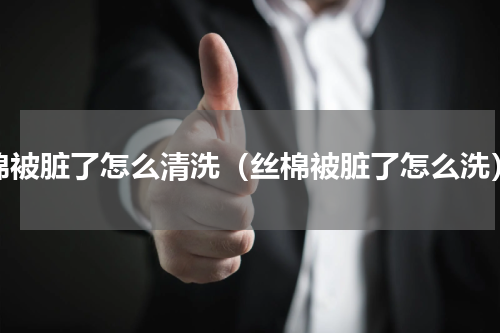 棉被脏了怎么清洗（丝棉被脏了怎么洗）