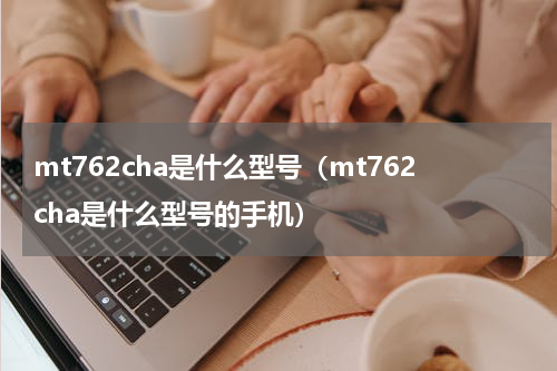 mt762cha是什么型号（mt762cha是什么型号的手机）