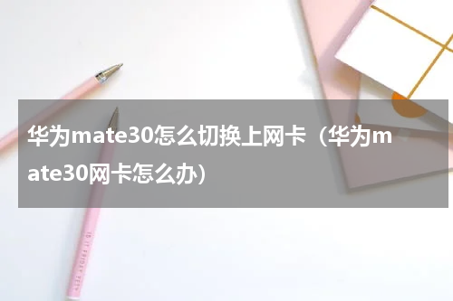 华为mate30怎么切换上网卡（华为mate30网卡怎么办）