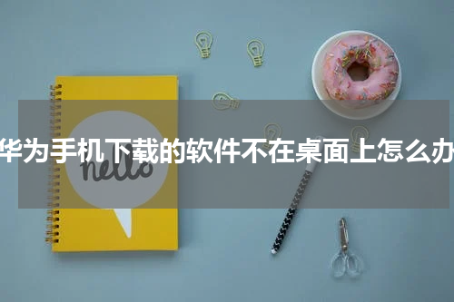 华为手机下载的软件不在桌面上怎么办
