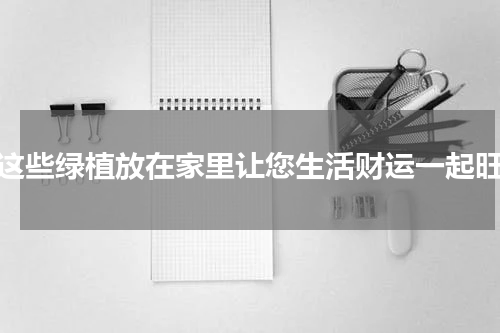 这些绿植放在家里让您生活财运一起旺