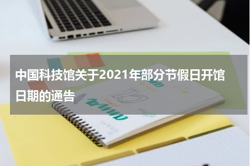 中国科技馆关于2021年部分节假日开馆日期的通告