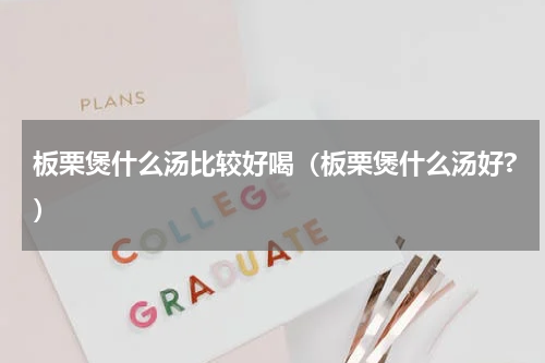 板栗煲什么汤比较好喝（板栗煲什么汤好?）