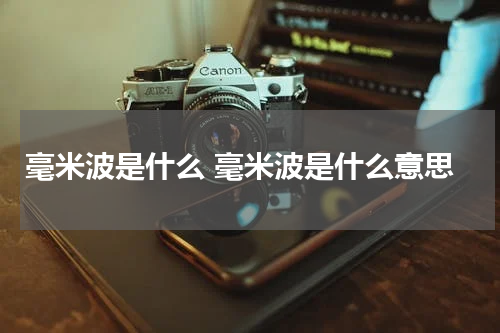 毫米波是什么 毫米波是什么意思