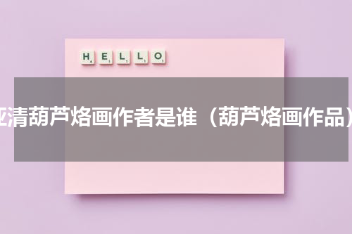 亚清葫芦烙画作者是谁（葫芦烙画作品）