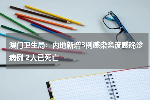 澳门卫生局：内地新增3例感染禽流感确诊病例 2人已死亡