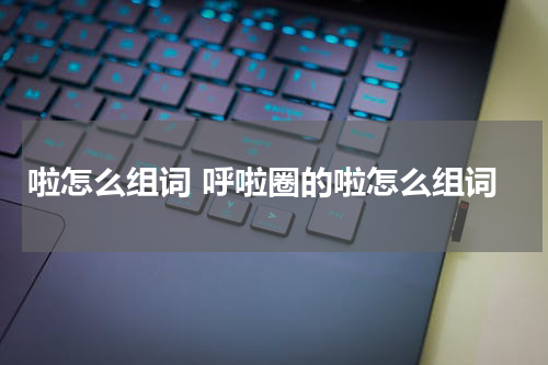 啦怎么组词 呼啦圈的啦怎么组词