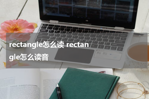 rectangle怎么读 rectangle怎么读音